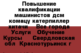 Повышение квалификации машинистов дсм комацу,катерпиллер,хитачи. - Все города Услуги » Обучение. Курсы   . Свердловская обл.,Краснотурьинск г.